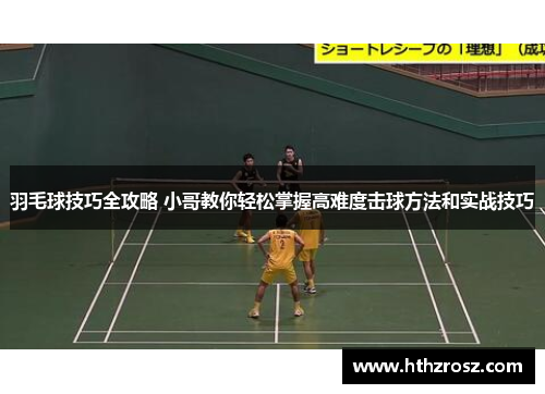 羽毛球技巧全攻略 小哥教你轻松掌握高难度击球方法和实战技巧